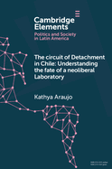 The Circuit of Detachment in Chile: Understanding the Fate of a Neoliberal Laboratory (Elements in Politics and Society in Latin America)