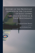 History of the Protestant Downeys of the Counties of Sligo, Leitrin, Fermanagh & Donegal & Their Descendants; Also of the Hawksby Family ...