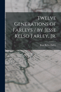Twelve Generations of Farleys / by Jesse Kelso Farley, Jr.