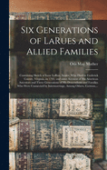 Six Generations of LaRues and Allied Families: Containing Sketch of Isaac LaRue, Senior, Who Died in Frederick County, Virginia, in 1795, and Some ... of His Descendants and Families Who Were...