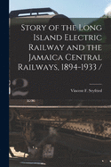 Story of the Long Island Electric Railway and the Jamaica Central Railways, 1894-1933 /