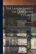 The Landis Family of Lancaster County: a Comprehensive History of the Landis Folk From the Martyrs' Era to the Arrival of the First Swiss Settlers, ... Record of Members in the Rebellion, With A...