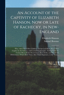 An Account of the Captivity of Elizabeth Hanson, Now or Late of Kachecky, in New-England [microform]: Who, With Four of Her Children and Servant-maid, ... Setting Forth the Various Remarkable...