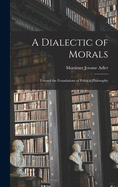 A Dialectic of Morals: Toward the Foundations of Political Philosophy