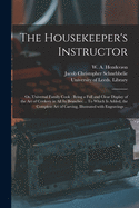 The Housekeeper's Instructor; or, Universal Family Cook: Being a Full and Clear Display of the Art of Cookery in All Its Branches ... To Which is ... of Carving, Illustrated With Engravings ...