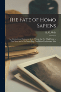The Fate of Homo Sapiens: an Unemotional Statement of the Things That Are Happening to Him Now, and of the Immediate Possibilities Confronting Him