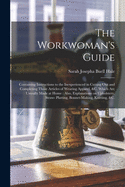 The Workwoman's Guide: Containing Instructions to the Inexperienced in Cutting out and Completing Those Articles of Wearing Apparel, &c. Which Are ... Straw- Platting, Bonnet-making, Knitting, &c.