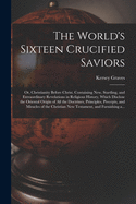 The World's Sixteen Crucified Saviors; or, Christianity Before Christ. Containing New, Startling, and Extraordinary Revelations in Religious History, ... Principles, Precepts, and Miracles of The...