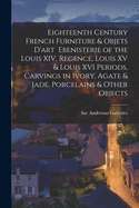 Eighteenth Century French Furniture & Objets D'art Ebenisterie of the Louis XIV, Regence, Louis XV & Louis XVI Periods, Carvings in Ivory, Agate & Jade, Porcelains & Other Objects