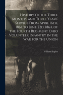 History of the Three Months' and Three Years' Service From April 16th, 1861, to June 22d, 1864, of the Fourth Regiment Ohio Volunteer Infantry in the War for the Union