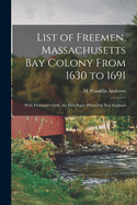 List of Freemen, Massachusetts Bay Colony From 1630 to 1691: With Freeman's Oath, the First Paper Printed in New England