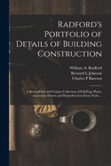 Radford's Portfolio of Details of Building Construction: a Remarkable and Unique Collection of Full-page Plates, Accurately Drawn and Reproduced to Exact Scale ...