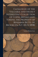 Catalogue of the Valuable and Highly Interesting Collection of Coins, Medals and Tokens, the Property of Benjamin Betts, of Brooklyn, N.Y. [01/11/1898]