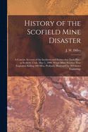 History of the Scofield Mine Disaster: A Concise Account of the Incidents and Scenes That Took Place at Scofield, Utah, May 1, 1900. When Mine Number ... Profusely Illustrated by 70 Choice Engravings