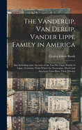 The Vanderlip, Van Derlip, Vander Lippe Family in America: Also Including Some Account of the Von Der Lippe Family of Lippe, Germany, From Which the ... Dutch and American Lines Have Their Descent