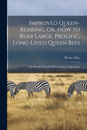Improved Queen-Rearing, Or, How to Rear Large, Prolific, Long-Lived Queen Bees: The Result of Nearly Half a Century's Experience