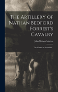 The Artillery of Nathan Bedford Forrest's Cavalry: 'The Wizard of the Saddle,'