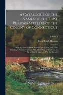 A Catalogue of the Names of the First Puritan Settlers of the Colony of Connecticut; With the Time of Their Arrival in the Colony, and Their Standing ... as can be Discovered by the Records; Volume 3
