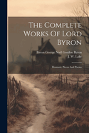 The Complete Works Of Lord Byron: Dramatic Pieces And Poems