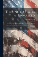The United States Unmasked: A Search Into The Causes Of The Rise And Progress Of These States, And An Exposure Of Their Present Material And Moral Condition