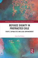 Refugee Dignity in Protracted Exile (Routledge Studies in Development, Displacement and Resettlement)