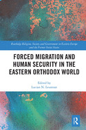 Forced Migration and Human Security in the Eastern Orthodox World (Routledge Religion, Society and Government in Eastern Europe and the Former Soviet States)
