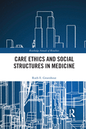 Care Ethics and Social Structures in Medicine (Routledge Annals of Bioethics)