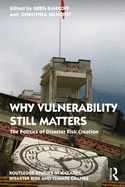 Why Vulnerability Still Matters: The Politics of Disaster Risk Creation (Routledge Studies in Hazards, Disaster Risk and Climate Change)