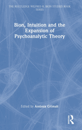 Bion, Intuition and the Expansion of Psychoanalytic Theory (The Routledge Wilfred R. Bion Studies Book Series)