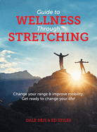 Guide to Wellness Through Stretching: Change your range and improve mobility. Get ready to change your life!