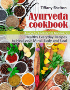 'Ayurveda Cookbook: Healthy Everyday Recipes to Heal your Mind, Body, and Soul. Ayurvedic Cooking for Beginners'