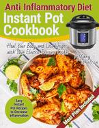 Anti Inflammatory Diet Instant Pot Cookbook: Easy Instant Pot Recipes to Decrease Inflammation. Heal Your Body and Lose Weight with Your Electric Pressure Cooker. Anti-inflammation Meal Plan