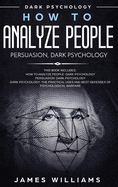 'How to Analyze People: Persuasion, and Dark Psychology - 3 Books in 1 - How to Recognize The Signs Of a Toxic Person Manipulating You, and Th'