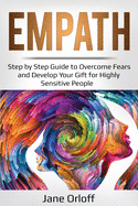 Empath: Step by Step Guide to Overcome Fears and Develop Your Gift for Highly Sensitive People (Ei Mastery)