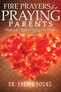 Fire Prayers for Praying Parents: Birthing The Prophetic Destiny of Our Children