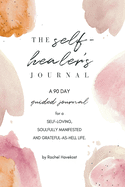 The Self-Healer's Journal: A 90 Day Guided Journal for a Self-Loving, Soulfully Manifested, Grateful-As-Hell Life