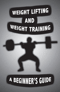 Weight Lifting and Weight Training: A Scientifically Founded Beginner's Guide to Better Your Health Through Weight Training
