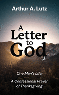 A Letter to God: One Man's Life; A Confessional Prayer of Thanksgiving