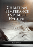 The Christian Temperance and Bible Hygiene Unabridged Edition: (Temperance, Diet, Exercise, country living and the relation between spiritual connection with good health) (Health and Spirituality)