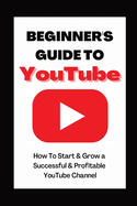 Beginner's Guide To YouTube 2022 Edition: How To Start & Grow a Succby Ann Eckhartessful & Profitable YouTube Channel