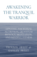 Awakening the Tranquil Warrior: Applying Ancestral Nutrition, Quantum Biology, Meditation, and Mindful Fitness