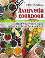 'Ayurveda Cookbook: Healthy Everyday Recipes to Heal your Mind, Body and Soul. Ayurvedic Cooking for Beginners'