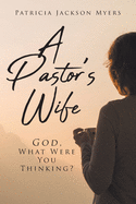 A Pastor's Wife: God, What Were You Thinking?