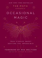 The Moth Presents Occasional Magic: True Stories About Defying the Impossible
