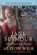 Jane Seymour, The Haunted Queen: A Novel (Six Tudor Queens)