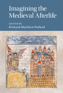Imagining the Medieval Afterlife (Cambridge Studies in Medieval Literature, Series Number 114)