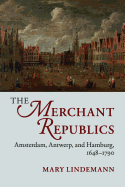 The Merchant Republics: Amsterdam, Antwerp, and Hamburg, 1648├óΓé¼ΓÇ£1790