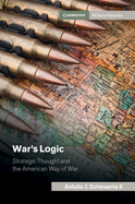 War's Logic: Strategic Thought and the American Way of War (Cambridge Military Histories)
