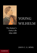 Young Wilhelm: The Kaiser's Early Life, 1859├óΓé¼ΓÇ£1888