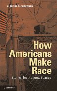 How Americans Make Race: Stories, Institutions, Spaces